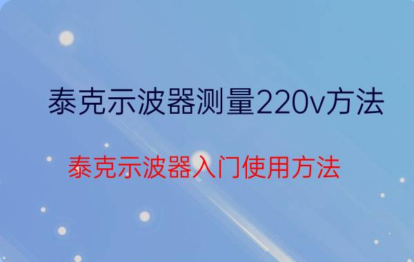 泰克示波器测量220v方法 泰克示波器入门使用方法，初学者可参考？